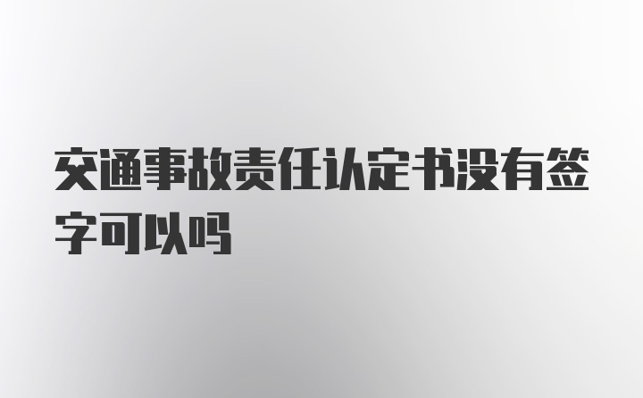 交通事故责任认定书没有签字可以吗