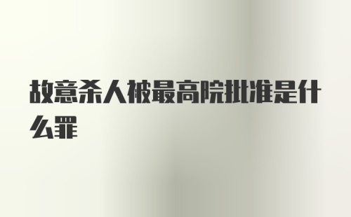 故意杀人被最高院批准是什么罪