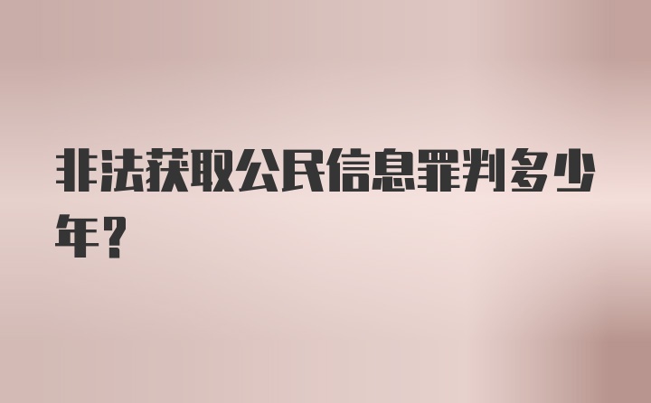 非法获取公民信息罪判多少年？