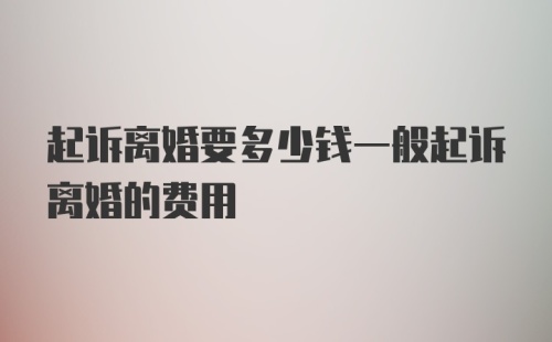 起诉离婚要多少钱一般起诉离婚的费用