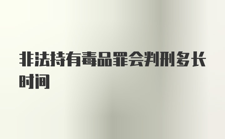 非法持有毒品罪会判刑多长时间