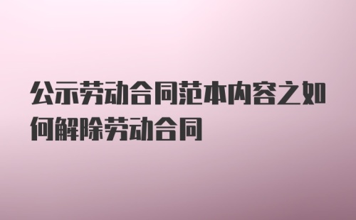 公示劳动合同范本内容之如何解除劳动合同