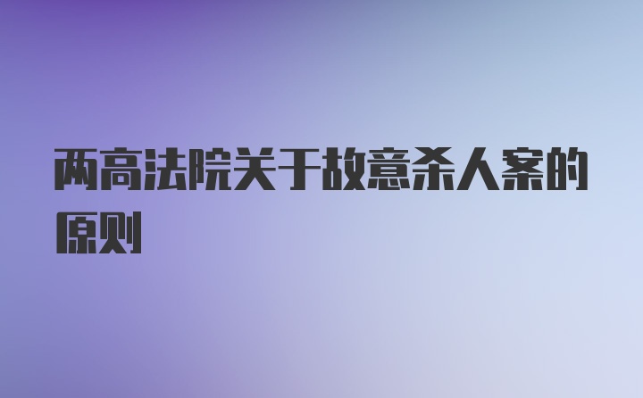 两高法院关于故意杀人案的原则