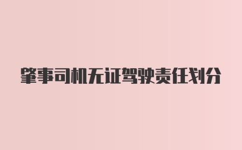 肇事司机无证驾驶责任划分