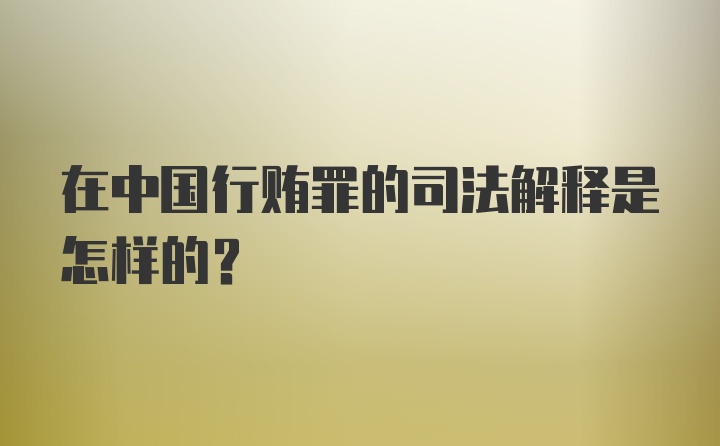 在中国行贿罪的司法解释是怎样的？