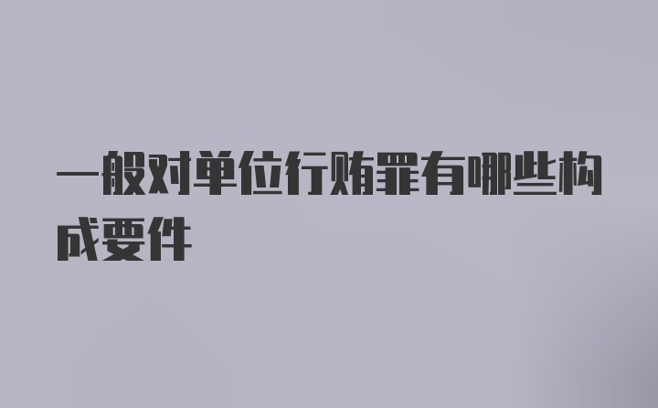 一般对单位行贿罪有哪些构成要件