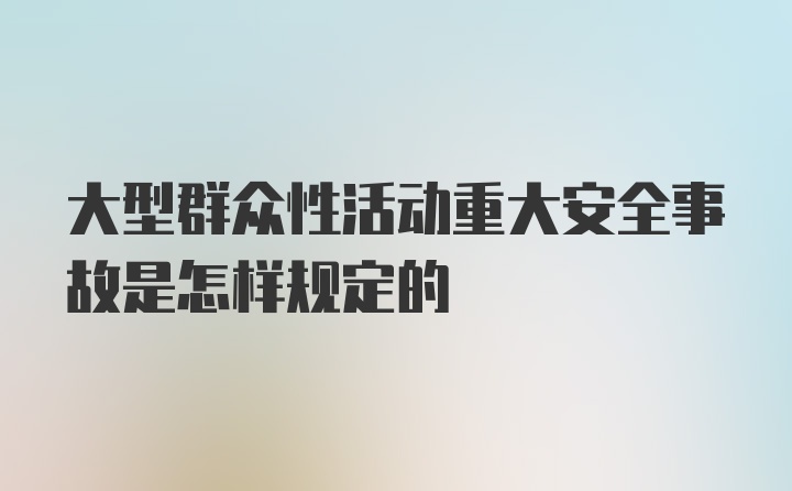 大型群众性活动重大安全事故是怎样规定的