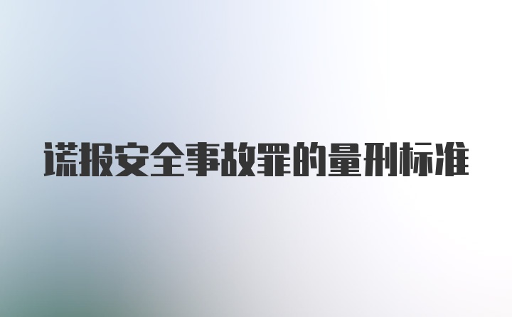 谎报安全事故罪的量刑标准