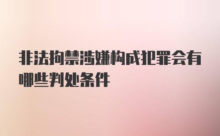 非法拘禁涉嫌构成犯罪会有哪些判处条件