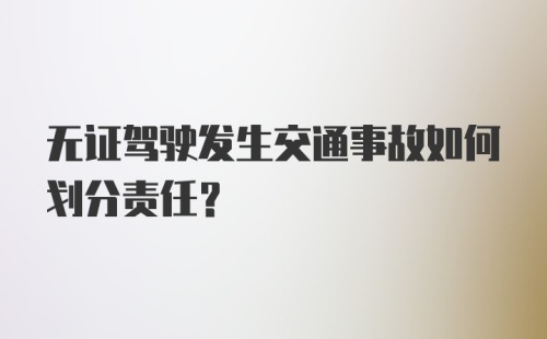 无证驾驶发生交通事故如何划分责任？