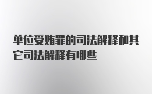 单位受贿罪的司法解释和其它司法解释有哪些