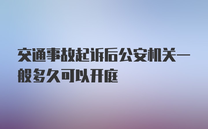 交通事故起诉后公安机关一般多久可以开庭