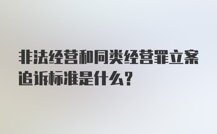 非法经营和同类经营罪立案追诉标准是什么？