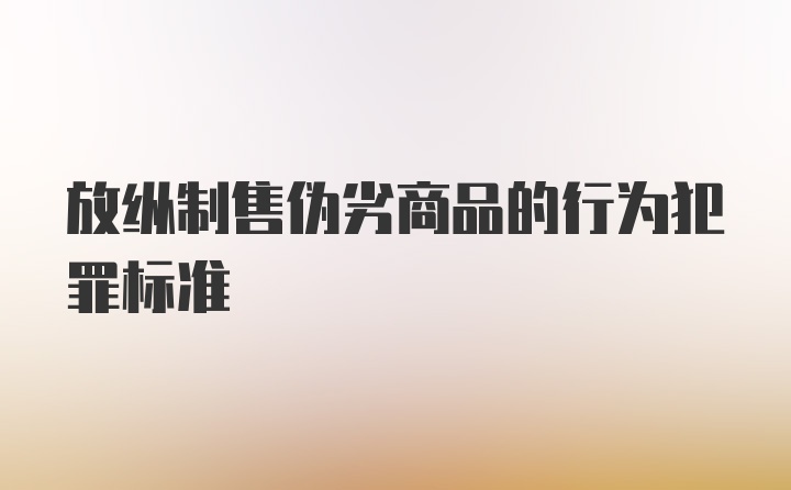 放纵制售伪劣商品的行为犯罪标准