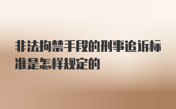 非法拘禁手段的刑事追诉标准是怎样规定的