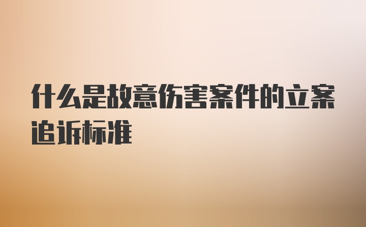 什么是故意伤害案件的立案追诉标准