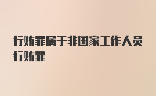 行贿罪属于非国家工作人员行贿罪