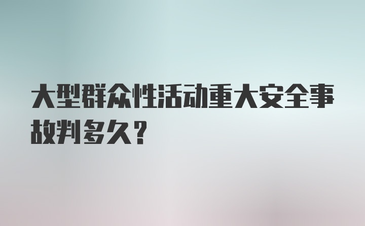 大型群众性活动重大安全事故判多久？