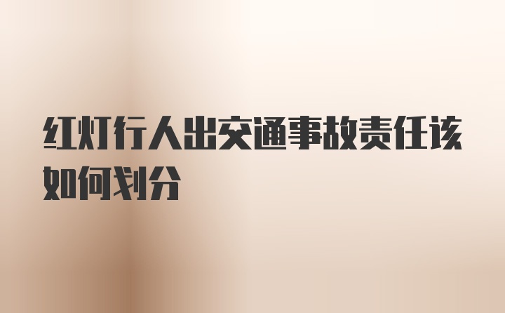 红灯行人出交通事故责任该如何划分