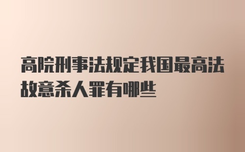 高院刑事法规定我国最高法故意杀人罪有哪些