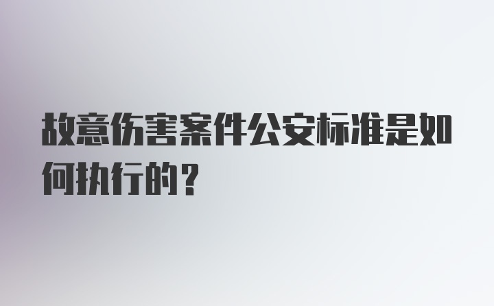 故意伤害案件公安标准是如何执行的？