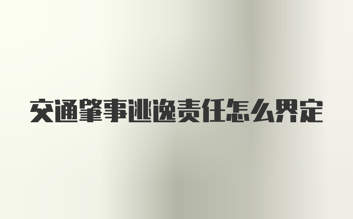 交通肇事逃逸责任怎么界定