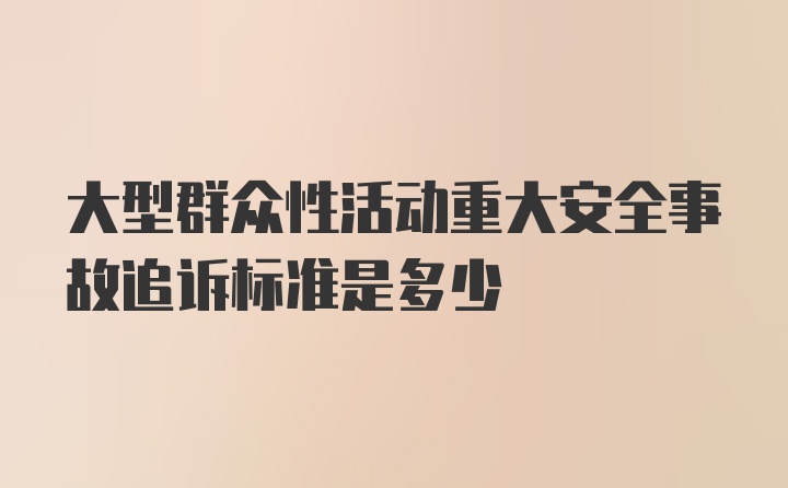 大型群众性活动重大安全事故追诉标准是多少