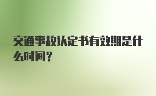 交通事故认定书有效期是什么时间？