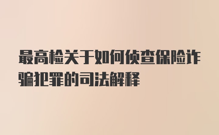 最高检关于如何侦查保险诈骗犯罪的司法解释