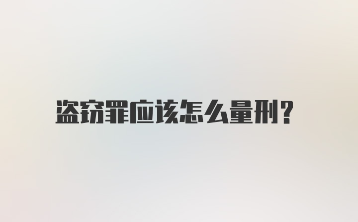 盗窃罪应该怎么量刑？