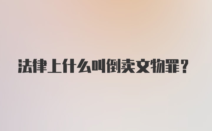 法律上什么叫倒卖文物罪？