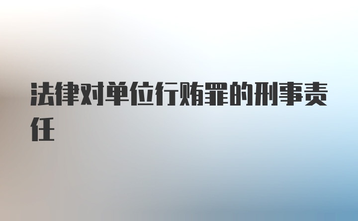 法律对单位行贿罪的刑事责任