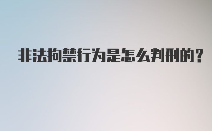 非法拘禁行为是怎么判刑的?