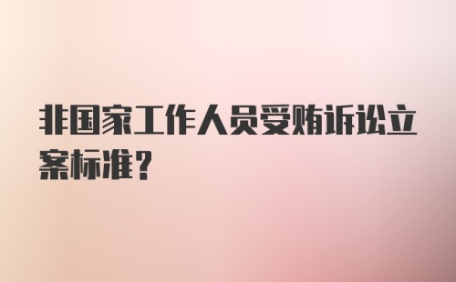 非国家工作人员受贿诉讼立案标准？