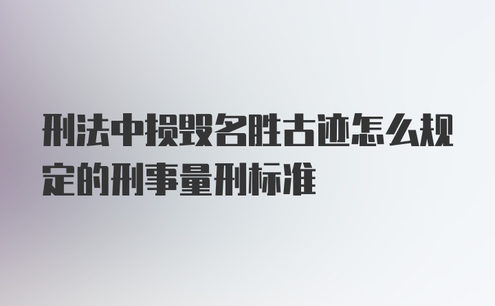 刑法中损毁名胜古迹怎么规定的刑事量刑标准