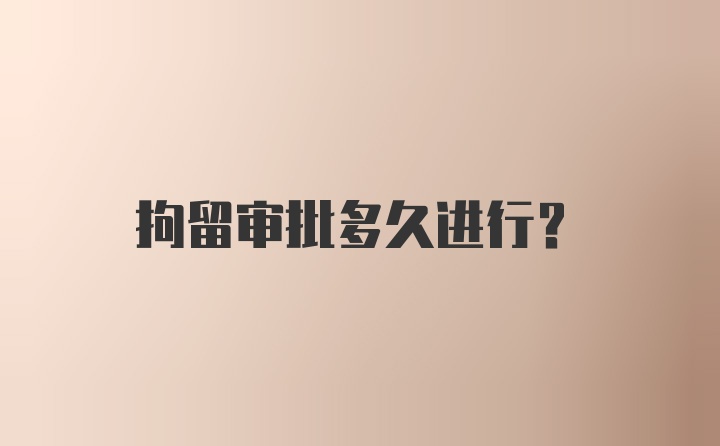 拘留审批多久进行？