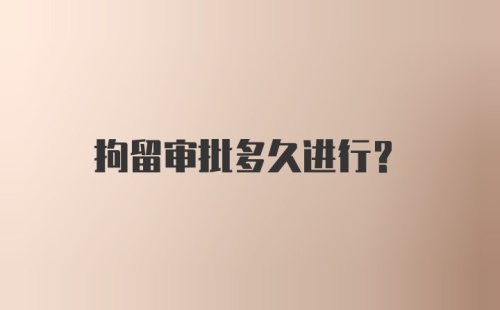 拘留审批多久进行？