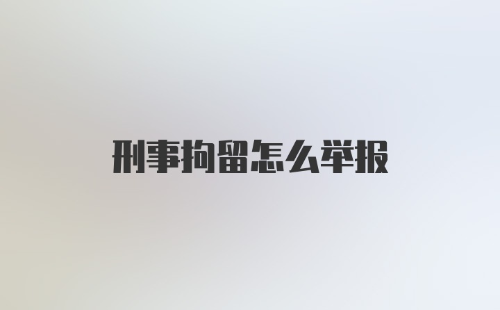 刑事拘留怎么举报