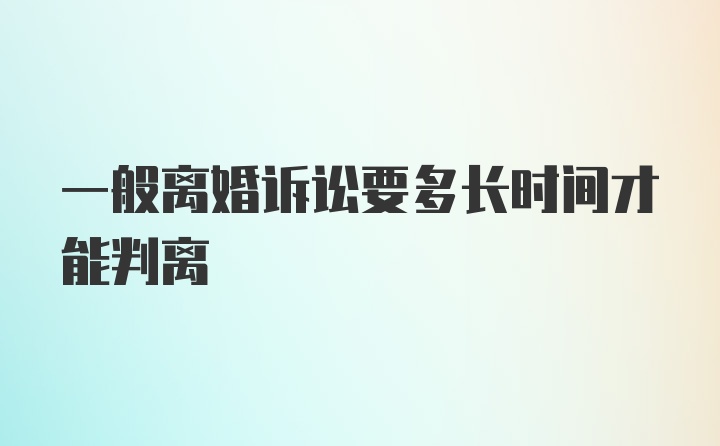 一般离婚诉讼要多长时间才能判离