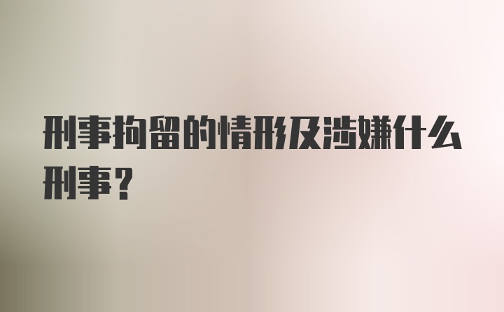 刑事拘留的情形及涉嫌什么刑事?