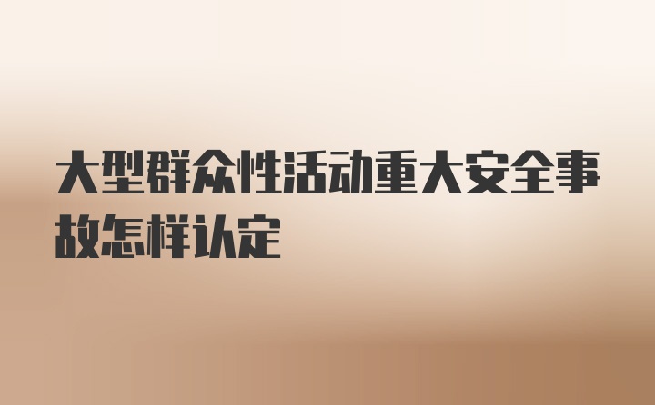 大型群众性活动重大安全事故怎样认定