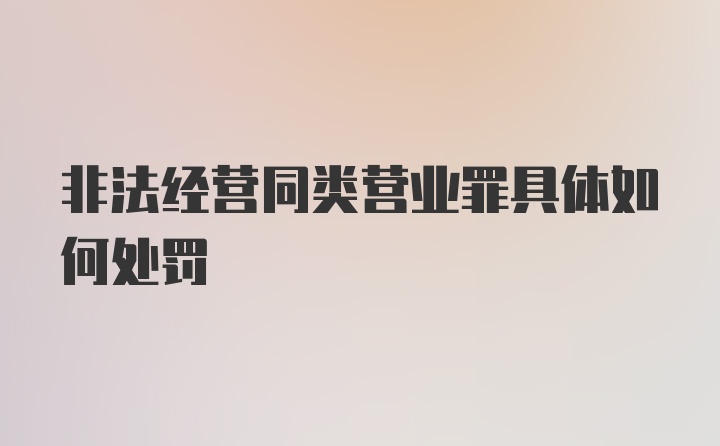 非法经营同类营业罪具体如何处罚