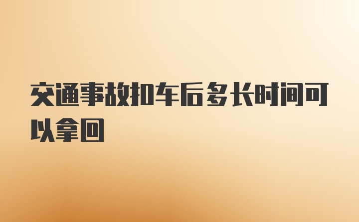 交通事故扣车后多长时间可以拿回