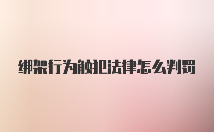 绑架行为触犯法律怎么判罚