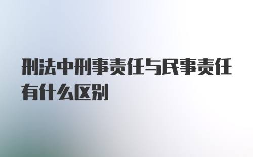 刑法中刑事责任与民事责任有什么区别