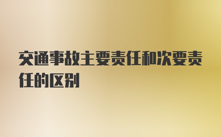 交通事故主要责任和次要责任的区别