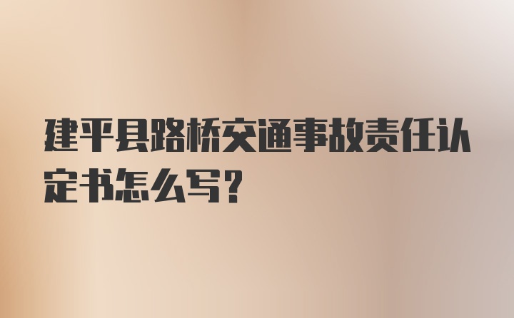 建平县路桥交通事故责任认定书怎么写？