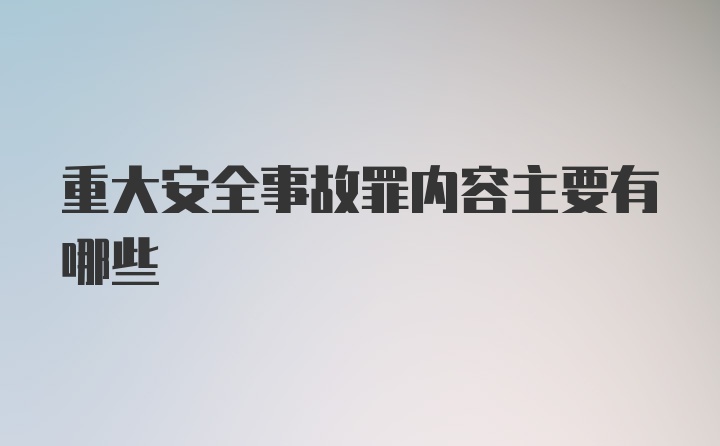 重大安全事故罪内容主要有哪些