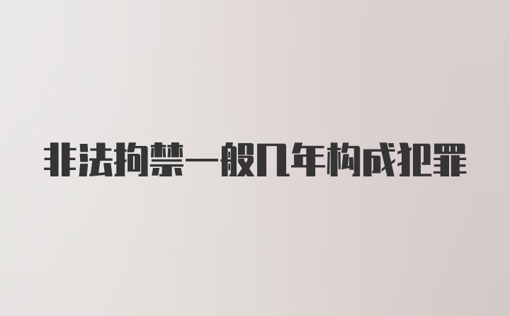 非法拘禁一般几年构成犯罪