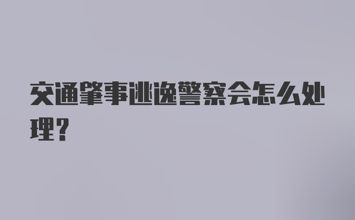 交通肇事逃逸警察会怎么处理？